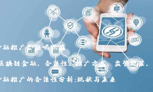 区块链金融推广合法吗现在

关键词：区块链金融, 合法性, 推广方式, 监管政策, 风险管理

区块链金融推广的合法性分析：现状与未来