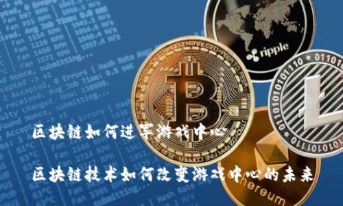 区块链如何进军游戏中心 

区块链技术如何改变游戏中心的未来
