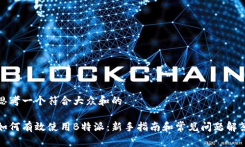 思考一个符合大众和的

如何有效使用B特派：新手指南和常见问题解答
