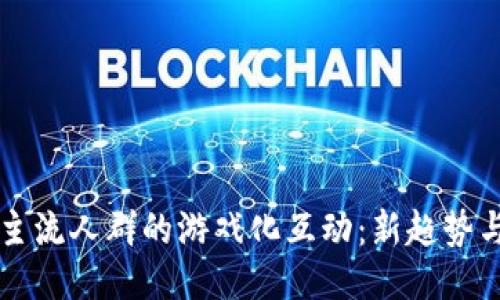 区块链与主流人群的游戏化互动：新趋势与潜力探索