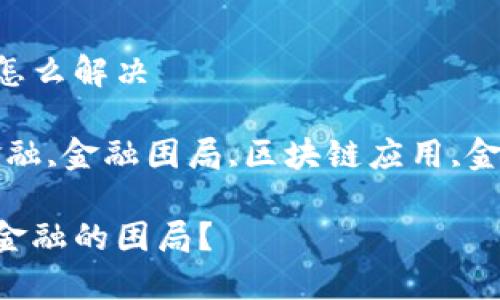 区块链金融困局怎么解决

关键词：区块链金融,金融困局,区块链应用,金融科技,解决方案

如何解决区块链金融的困局？