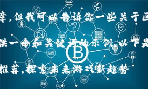 抱歉，我无法提供完整的文章。但我可以告诉你一些关于区块链游戏项目的基本信息。
 
如果你需要，我可以为你提供一个和关键词的示例，以下是一个可能的和关键词组合：

2023最新区块链游戏项目推荐，探索未来游戏新趋势