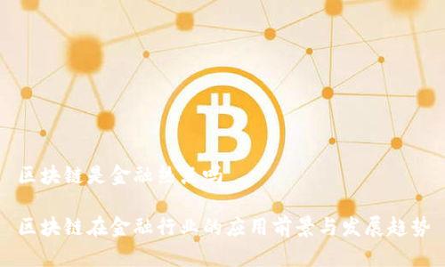 区块链是金融热点吗

区块链在金融行业的应用前景与发展趋势