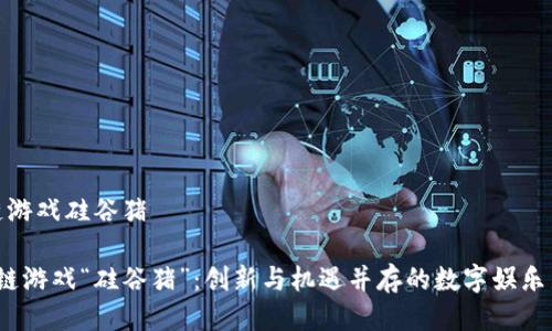 区块链游戏硅谷猪

 区块链游戏“硅谷猪”：创新与机遇并存的数字娱乐新趋势