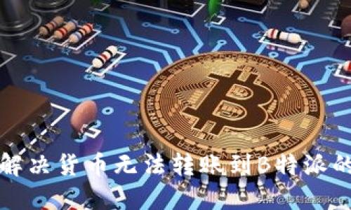 如何解决货币无法转账到B特派的问题