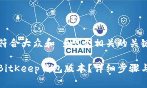 思考一个符合大众和 和5个相关的关键词

如何降级BitKeep钱包版本？详细步骤与注意事项