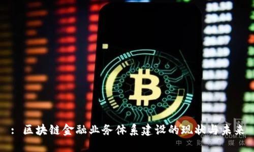 : 区块链金融业务体系建设的现状与未来