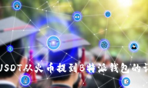 如何将USDT从火币提到B特派钱包的详细指南