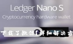 : 比特派怎么不能下载了微信？详细解决方案和常