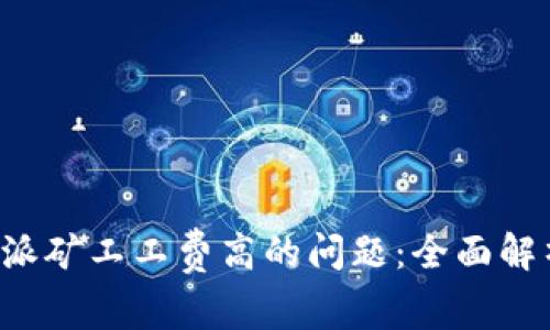 如何应对B特派矿工工费高的问题：全面解析与解决方案