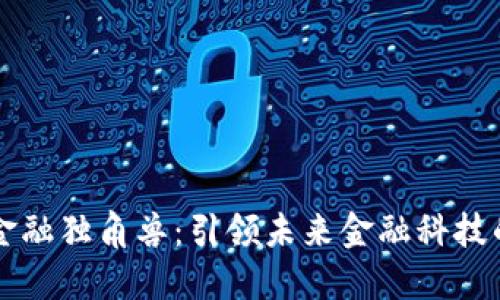 区块链金融独角兽：引领未来金融科技的新巨头