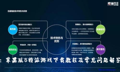 : 苹果版B特派游戏下载教程及常见问题解答