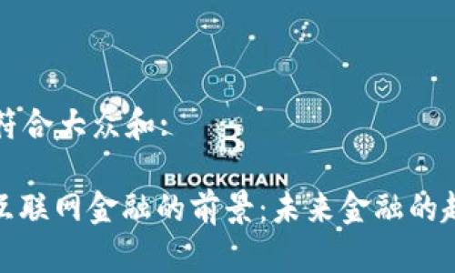 思考一个符合大众和:

: 区块链互联网金融的前景：未来金融的趋势与挑战