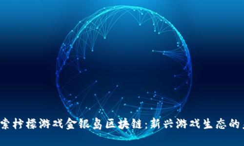  探索柠檬游戏金银岛区块链：新兴游戏生态的未来