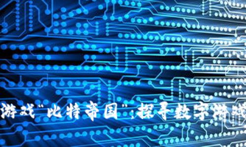 : 区块链游戏“比特帝国”：探寻数字游戏的新纪元