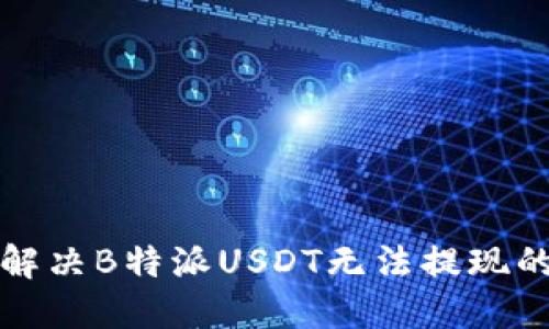 如何解决B特派USDT无法提现的问题