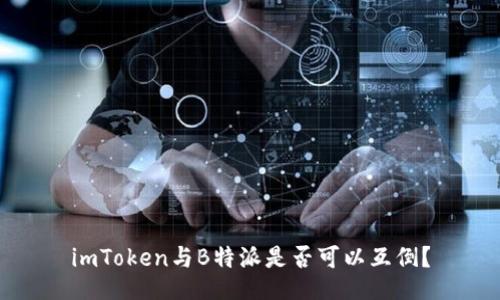 imToken与B特派是否可以互倒？