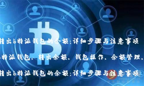 如何轻松转出b特派钱包的余额：详细步骤与注意事项

关键词： b特派钱包, 转出余额, 钱包操作, 余额管理, 转账流程

如何轻松转出b特派钱包的余额：详细步骤与注意事项