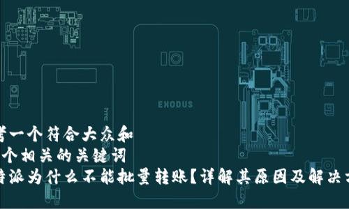 思考一个符合大众和  
和5个相关的关键词  
比特派为什么不能批量转账？详解其原因及解决方式