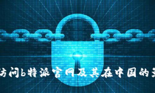 如何访问b特派官网及其在中国的影响力