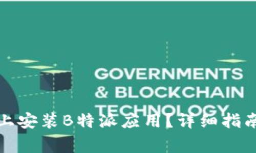 如何在其他手机上安装B特派应用？详细指南及常见问题解答