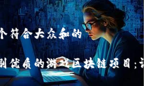 思考一个符合大众和的

如何辨别优质的游戏区块链项目：详细指南