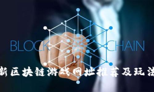 : 最新区块链游戏网址推荐及玩法详解