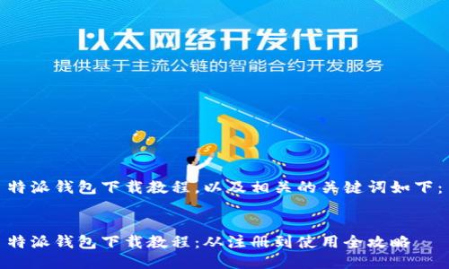 特派钱包下载教程，以及相关的关键词如下：

  
特派钱包下载教程：从注册到使用全攻略