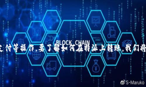 特派是一个类似于支付平台的应用，用户可以通过它进行转账、支付等操作。要了解如何在特派上转账，我们将详细介绍流程、注意事项等内容，帮助用户更好地使用这个平台。

如何在特派上转账？详细指南与注意事项