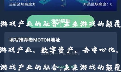 
区块链与游戏产业的融合：未来游戏的颠覆性变革

关键词：
区块链, 游戏产业, 数字资产, 去中心化, 玩家权益

区块链与游戏产业的融合：未来游戏的颠覆性变革