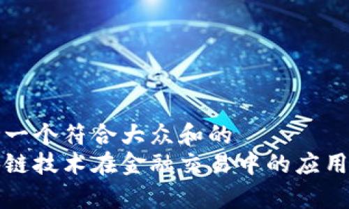 思考一个符合大众和的  
区块链技术在金融交易中的应用前景
