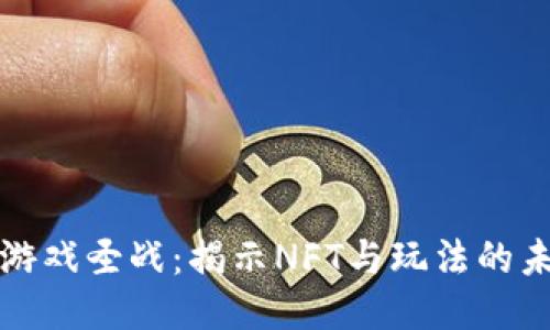 区块链游戏圣战：揭示NFT与玩法的未来趋势