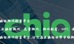 免费区块链游戏推荐平台关键词：区块链游戏,
