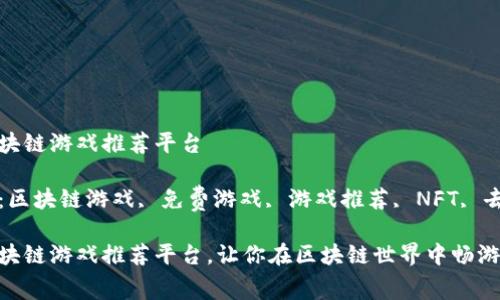 免费区块链游戏推荐平台

关键词：区块链游戏, 免费游戏, 游戏推荐, NFT, 去中心化

免费区块链游戏推荐平台，让你在区块链世界中畅游无阻