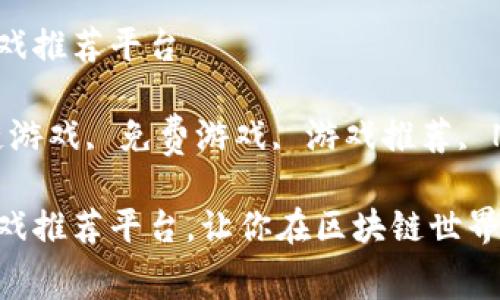 免费区块链游戏推荐平台

关键词：区块链游戏, 免费游戏, 游戏推荐, NFT, 去中心化

免费区块链游戏推荐平台，让你在区块链世界中畅游无阻