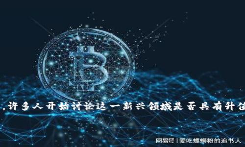 区块链游戏在近年来迅速崛起，吸引了众多玩家和投资者的关注。随着区块链技术的不断成熟，许多人开始讨论这一新兴领域是否具有升值空间。在这篇文章中，我们将深入探讨区块链游戏的升值潜力、市场动向以及相关的关键因素。

区块链游戏是否具有升值空间？全面分析与市场趋势