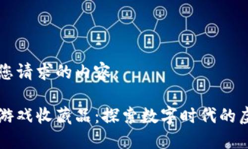 以下是您请求的内容：

区块链游戏收藏品：探索数字时代的虚拟资产