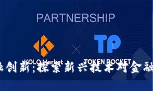  区块链金融创新：探索新兴技术对金融行业的影响