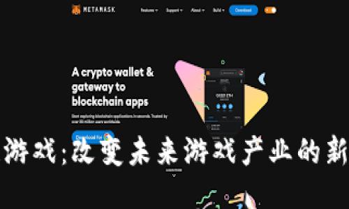 区块链游戏：改变未来游戏产业的新兴趋势