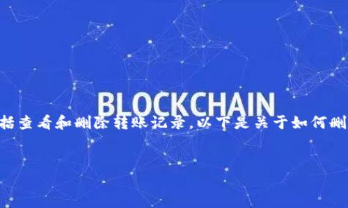 特派平台通常提供了一些基本的账户管理功能，包括查看和删除转账记录。以下是关于如何删除转账记录的详细介绍，包括常见问题和解决方案。


特派平台如何删除转账记录？详细步骤解析