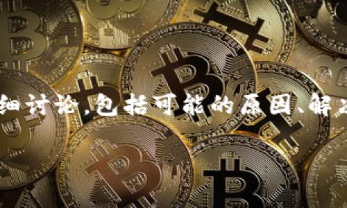 比特派充值时遇到问题确实可能令用户感到困惑。针对这个问题我们可以展开详细讨论，包括可能的原因、解决方法，以及用户在充值过程中常见的相关问题。以下是关于这个话题的完整内容。

比特派充值失败的原因及解决方案