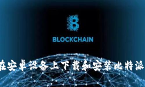 如何在安卓设备上下载和安装比特派钱包？