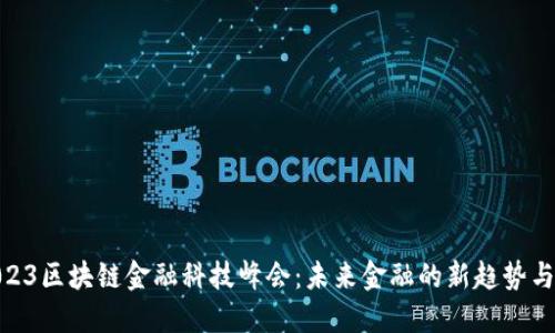 : 2023区块链金融科技峰会：未来金融的新趋势与机遇