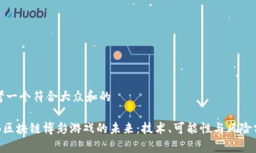 思考一个符合大众和的

 BB区块链博彩游戏的未来：技术、可能性与风险分析