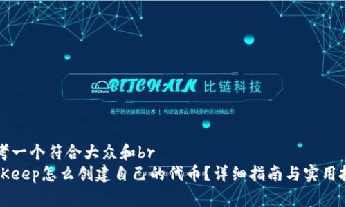 思考一个符合大众和br
BitKeep怎么创建自己的代币？详细指南与实用技巧
