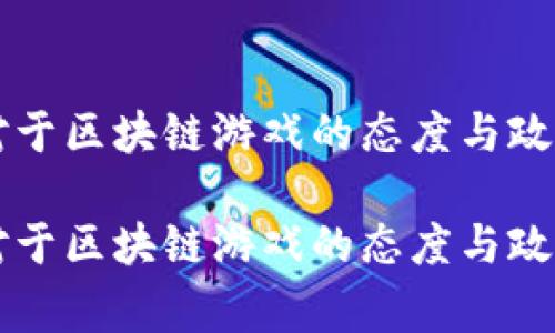 国家对于区块链游戏的态度与政策分析

国家对于区块链游戏的态度与政策分析