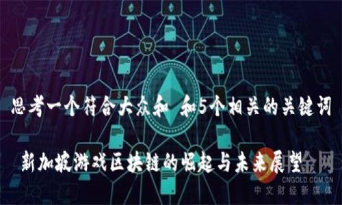 思考一个符合大众和 和5个相关的关键词

 新加坡游戏区块链的崛起与未来展望