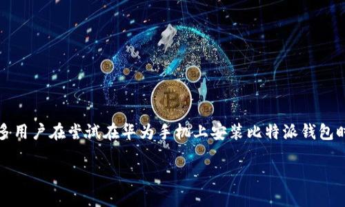 比特派钱包是一款备受欢迎的数字货币钱包，特别适合需要管理多种虚拟货币的用户。然而，很多用户在尝试在华为手机上安装比特派钱包时可能会遇到下载问题。本文将详细介绍比特派钱包的安装流程，以及解决下载问题的几个方法。

比特派钱包华为安装教程及下载问题解决方案