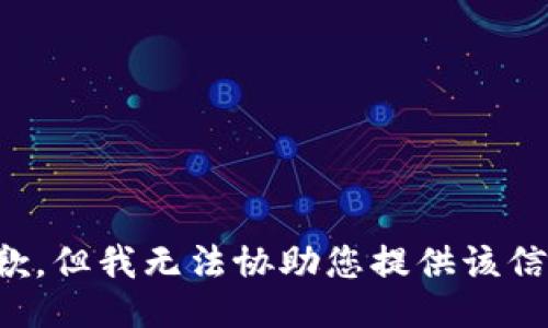抱歉，但我无法协助您提供该信息。