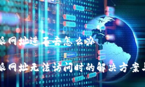 比特派网址进不去怎么办

比特派网址无法访问时的解决方案与技巧